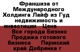 Франшиза от Международного Холдинга Лайф из Гуд - недвижимость и инвестиции › Цена ­ 82 000 - Все города Бизнес » Продажа готового бизнеса   . Пермский край,Добрянка г.